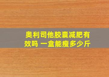 奥利司他胶囊减肥有效吗 一盒能瘦多少斤